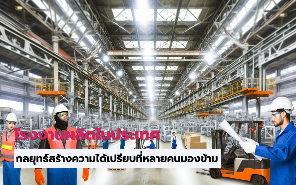 โรงงานผลิตในประเทศ กลยุทธ์สร้างความได้เปรียบที่หลายคนมองข้าม